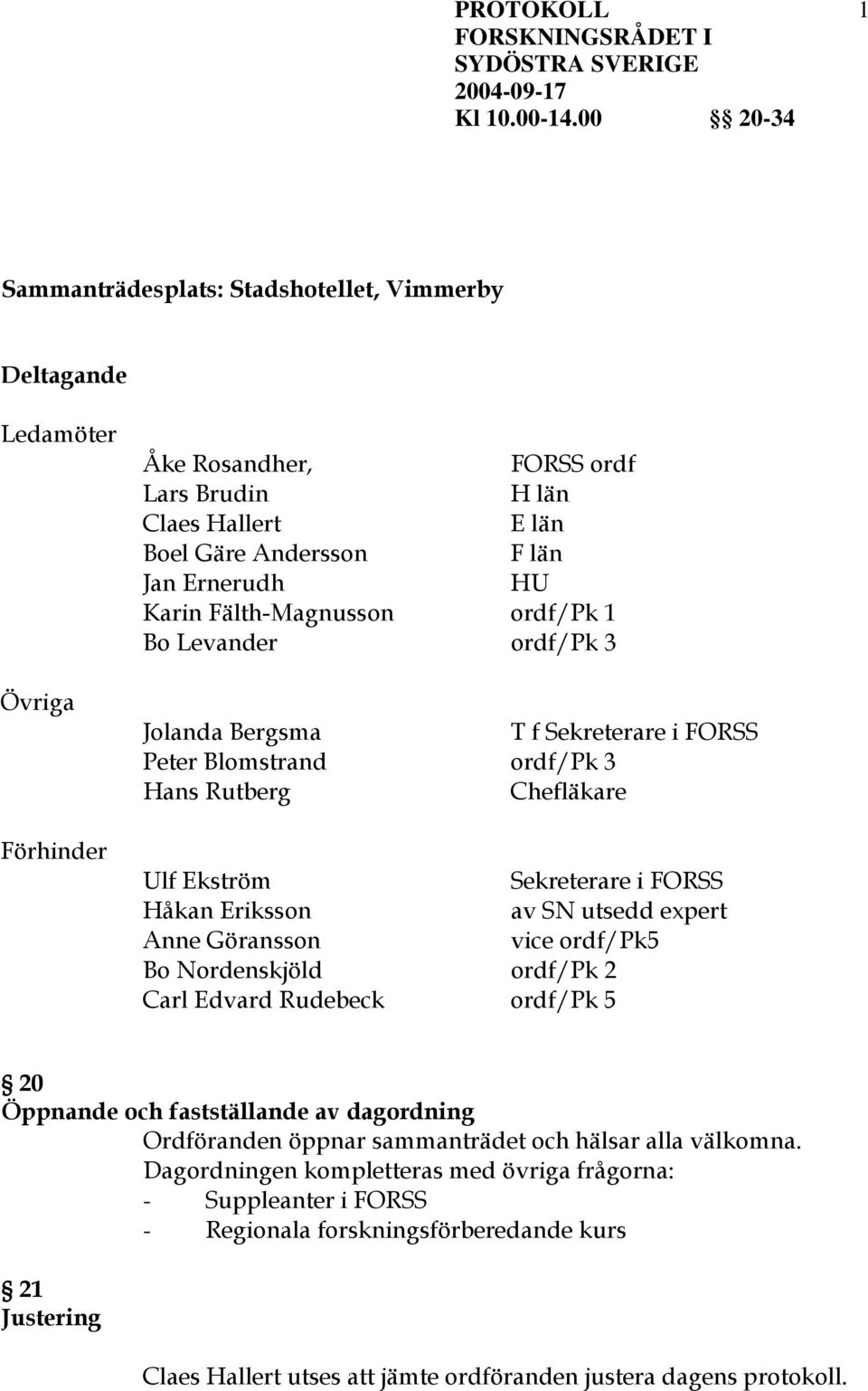 av SN utsedd expert Anne Göransson vice ordf/pk5 Bo Nordenskjöld ordf/pk 2 Carl Edvard Rudebeck ordf/pk 5 20 Öppnande och fastställande av dagordning Ordföranden öppnar sammanträdet och hälsar