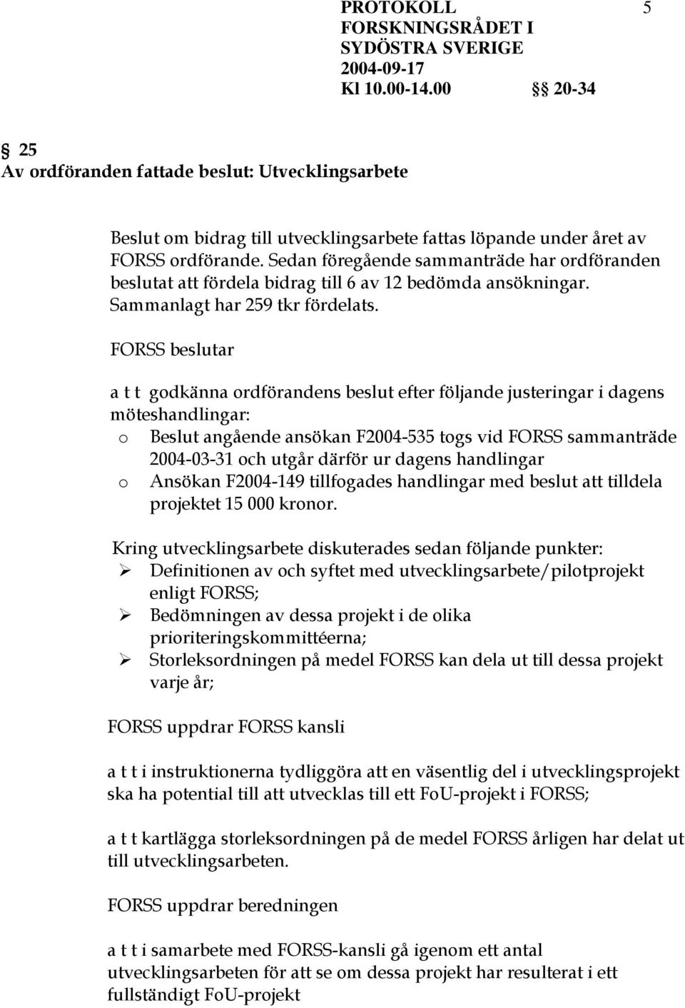 a t t godkänna ordförandens beslut efter följande justeringar i dagens möteshandlingar: o Beslut angående ansökan F2004-535 togs vid FORSS sammanträde 2004-03-31 och utgår därför ur dagens handlingar