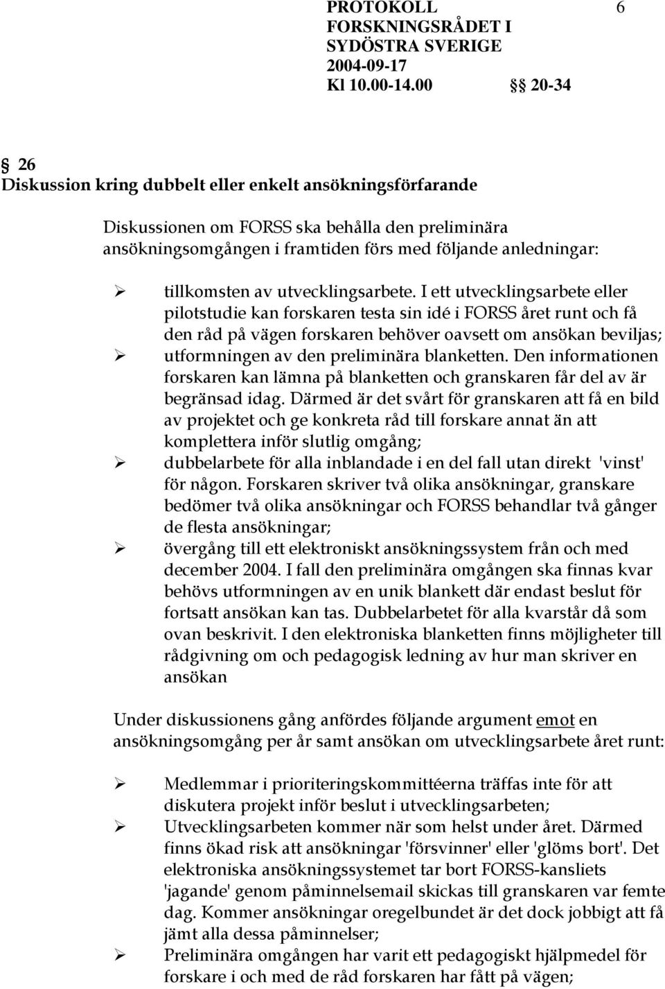 I ett utvecklingsarbete eller pilotstudie kan forskaren testa sin idé i FORSS året runt och få den råd på vägen forskaren behöver oavsett om ansökan beviljas; utformningen av den preliminära