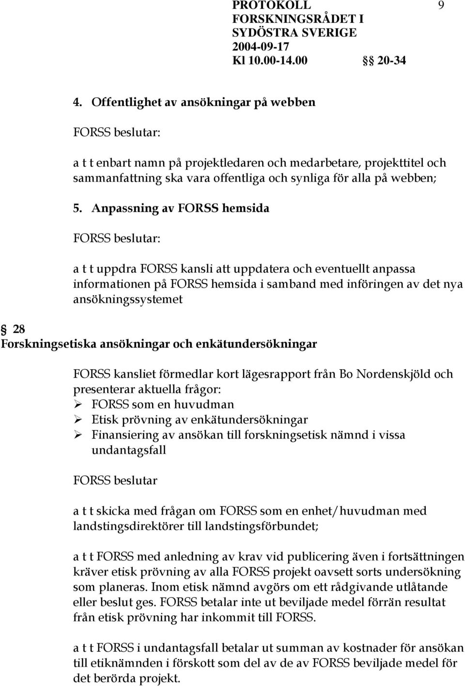 ansökningar och enkätundersökningar FORSS kansliet förmedlar kort lägesrapport från Bo Nordenskjöld och presenterar aktuella frågor: FORSS som en huvudman Etisk prövning av enkätundersökningar