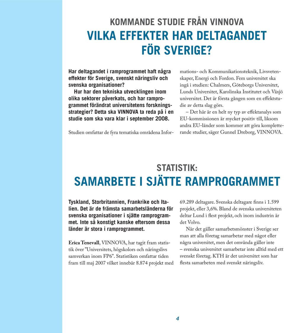 Detta ska VINNOVA ta reda på i en studie som ska vara klar i september 2008. Studien omfattar de fyra tematiska områdena Informations- och Kommunikationsteknik, Livsvetenskaper, Energi och Fordon.