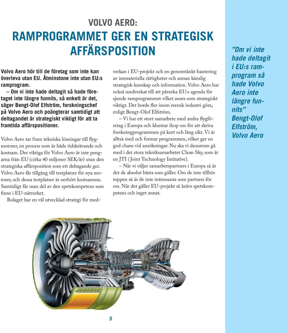 viktigt för att ta framtida affärspositioner. Volvo Aero tar fram tekniska lösningar till flygmotorer, en process som är både tidskrävande och kostsam.