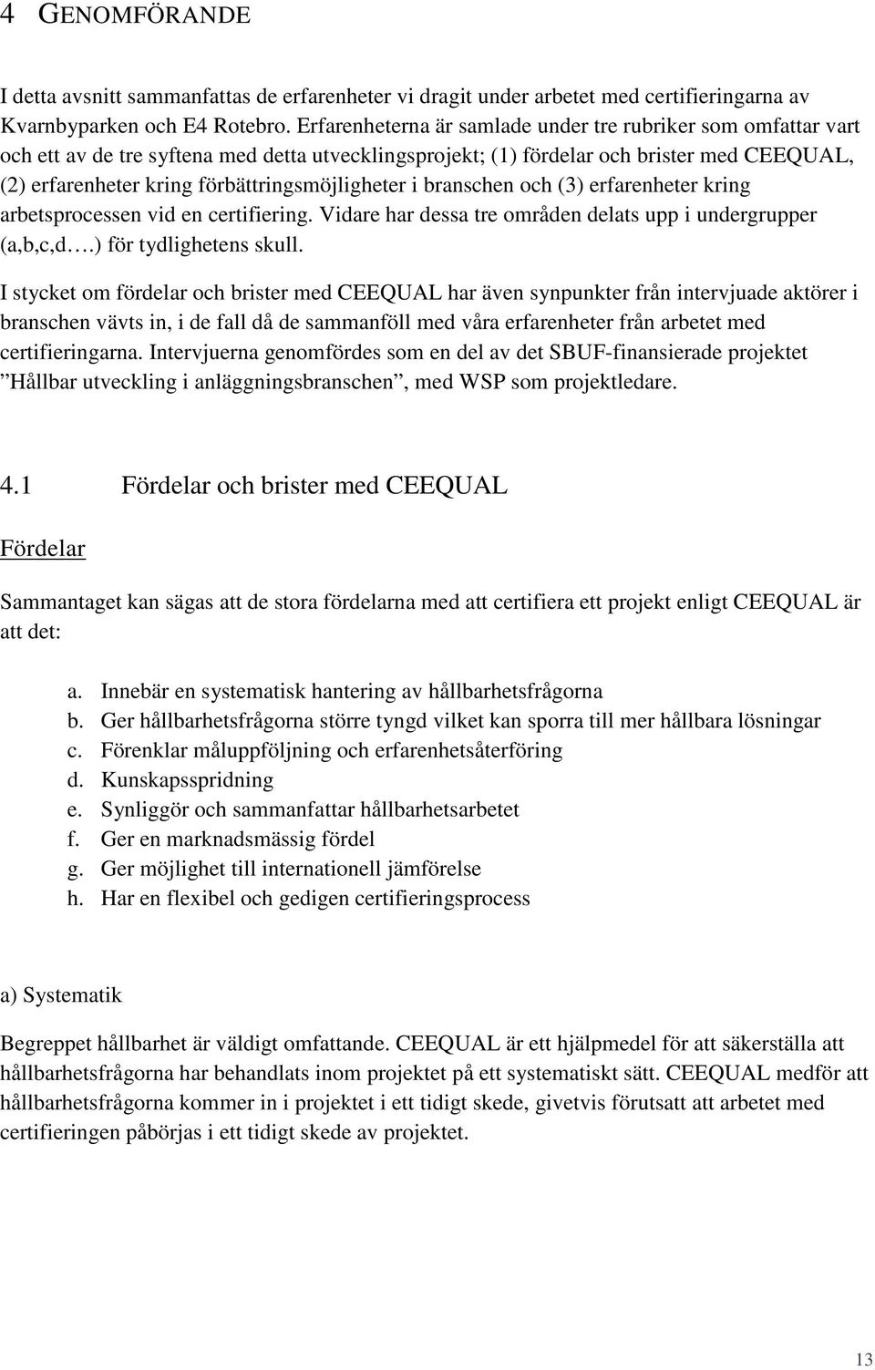 förbättringsmöjligheter i branschen och (3) erfarenheter kring arbetsprocessen vid en certifiering. Vidare har dessa tre områden delats upp i undergrupper (a,b,c,d.) för tydlighetens skull.