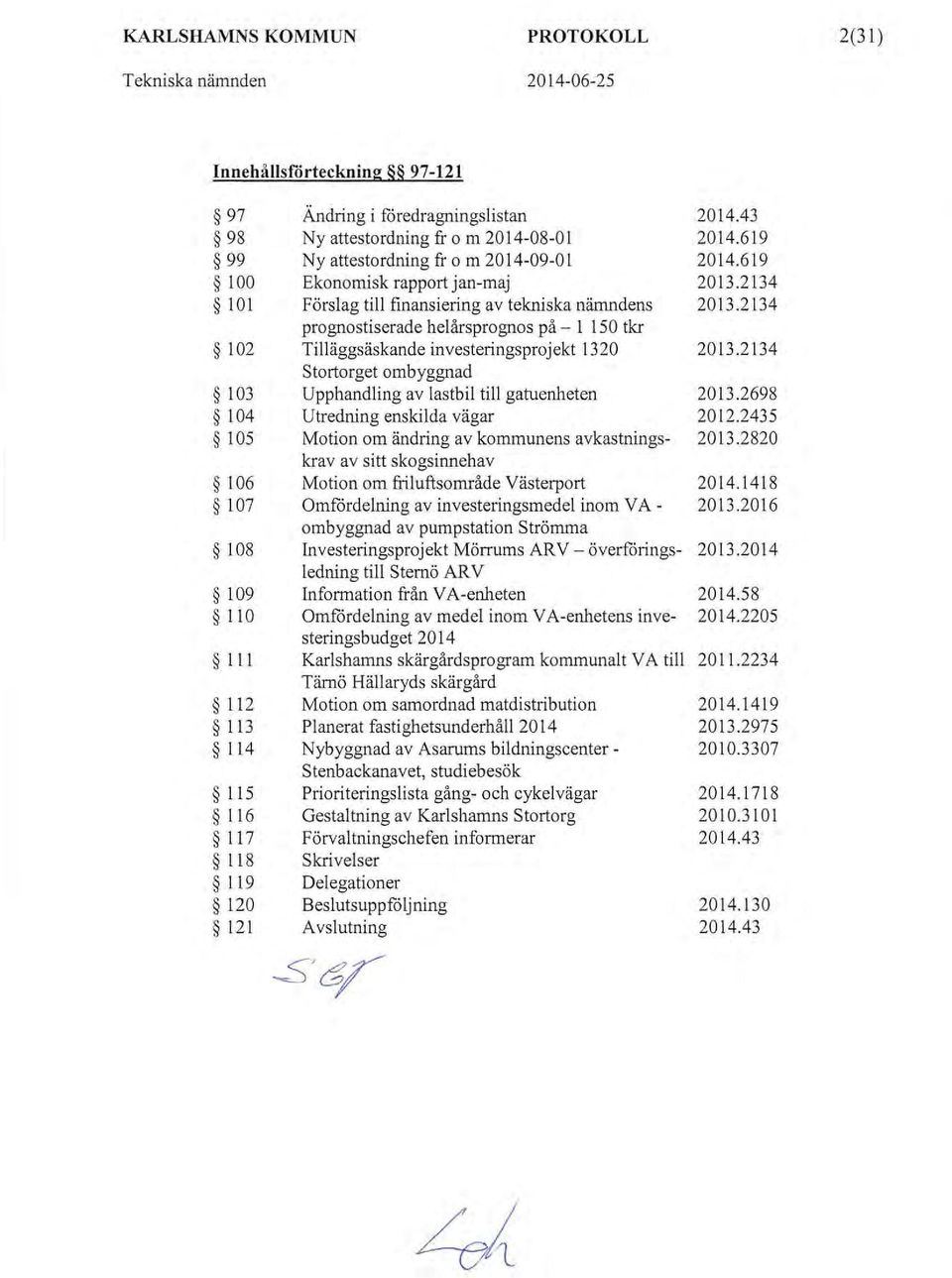 2134 prognostiserade helårsprognos på- l 150 tkr 102 Tilläggsäskande investeringsprojekt 1320 2013.2134 stortorget ombyggnad l 03 U p p handling av lastbil till gatuenheten 2013.