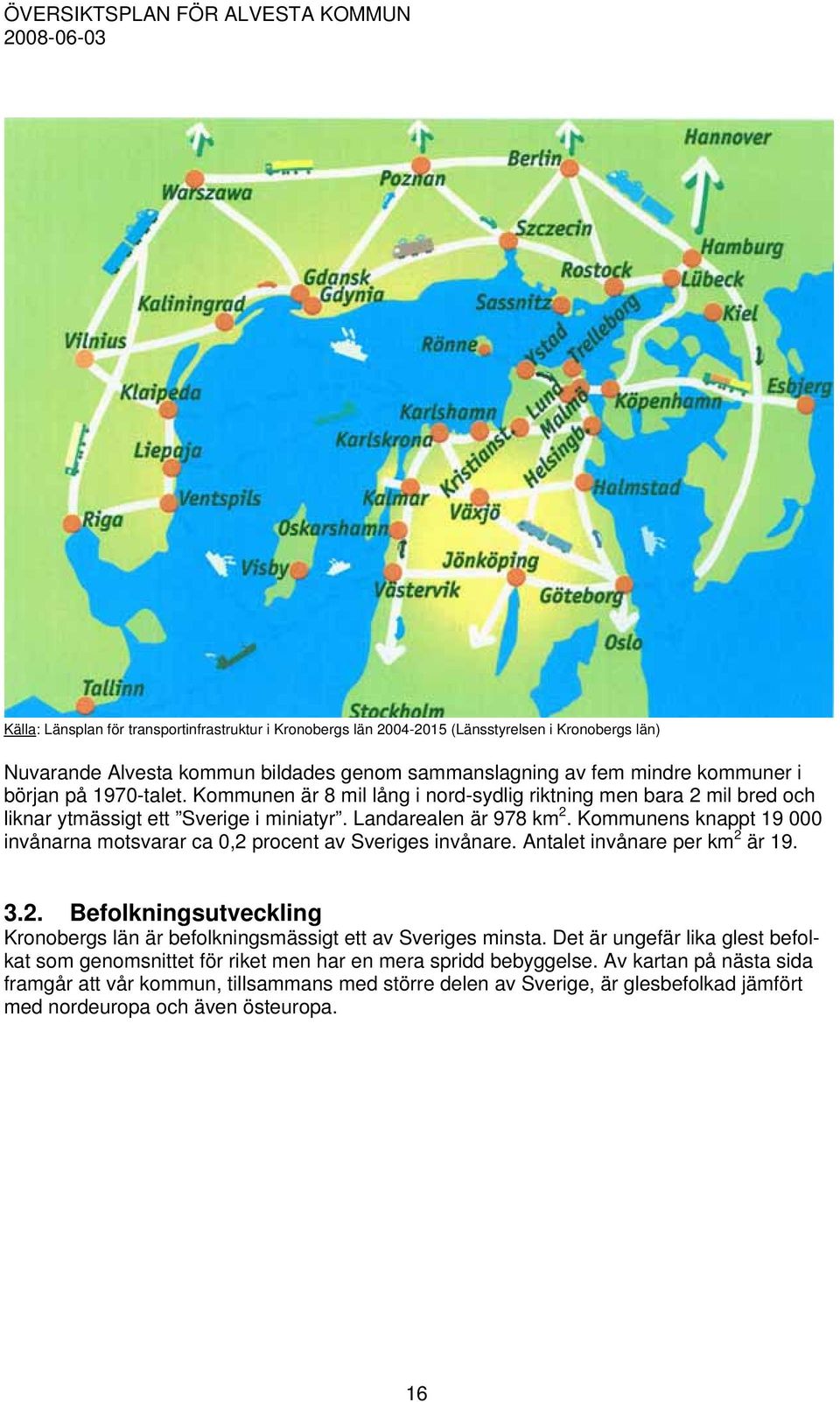 Kommunens knappt 19 000 invånarna motsvarar ca 0,2 procent av Sveriges invånare. Antalet invånare per km 2 är 19. 3.2. Befolkningsutveckling Kronobergs län är befolkningsmässigt ett av Sveriges minsta.
