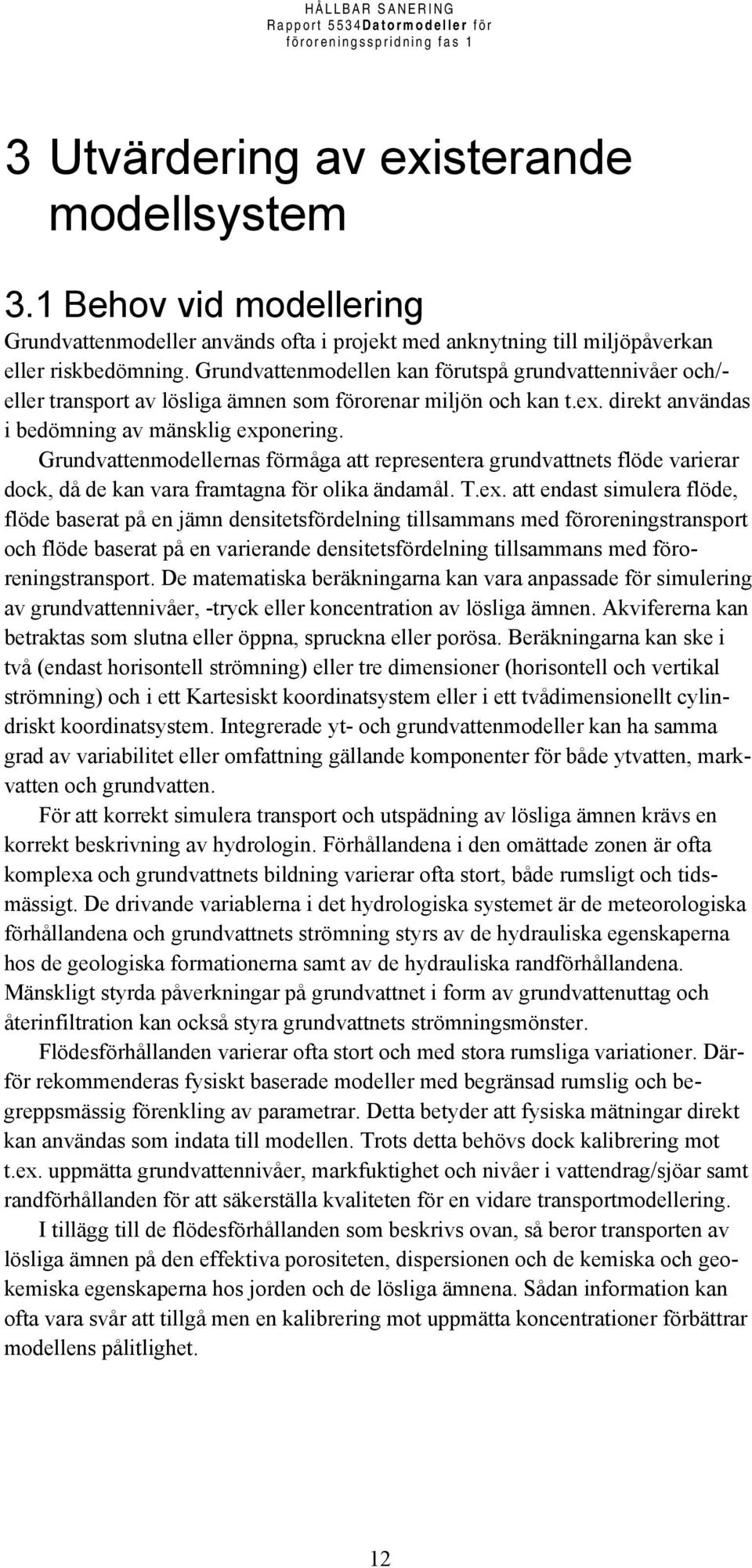 Grundvattenmodellernas förmåga att representera grundvattnets flöde varierar dock, då de kan vara framtagna för olika ändamål. T.ex.