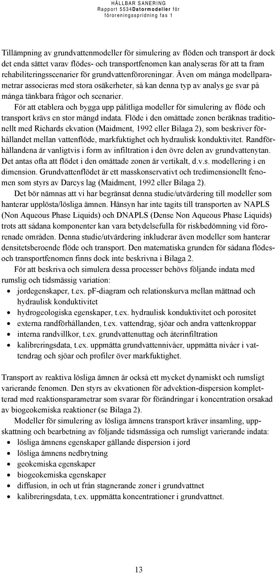 För att etablera och bygga upp pålitliga modeller för simulering av flöde och transport krävs en stor mängd indata.