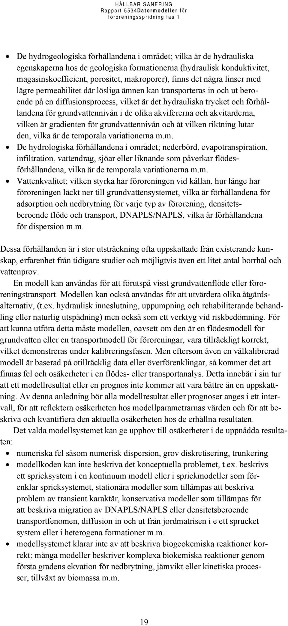 olika akvifererna och akvitarderna, vilken är gradienten för grundvattennivån och åt vilken riktning lutar den, vilka är de temp