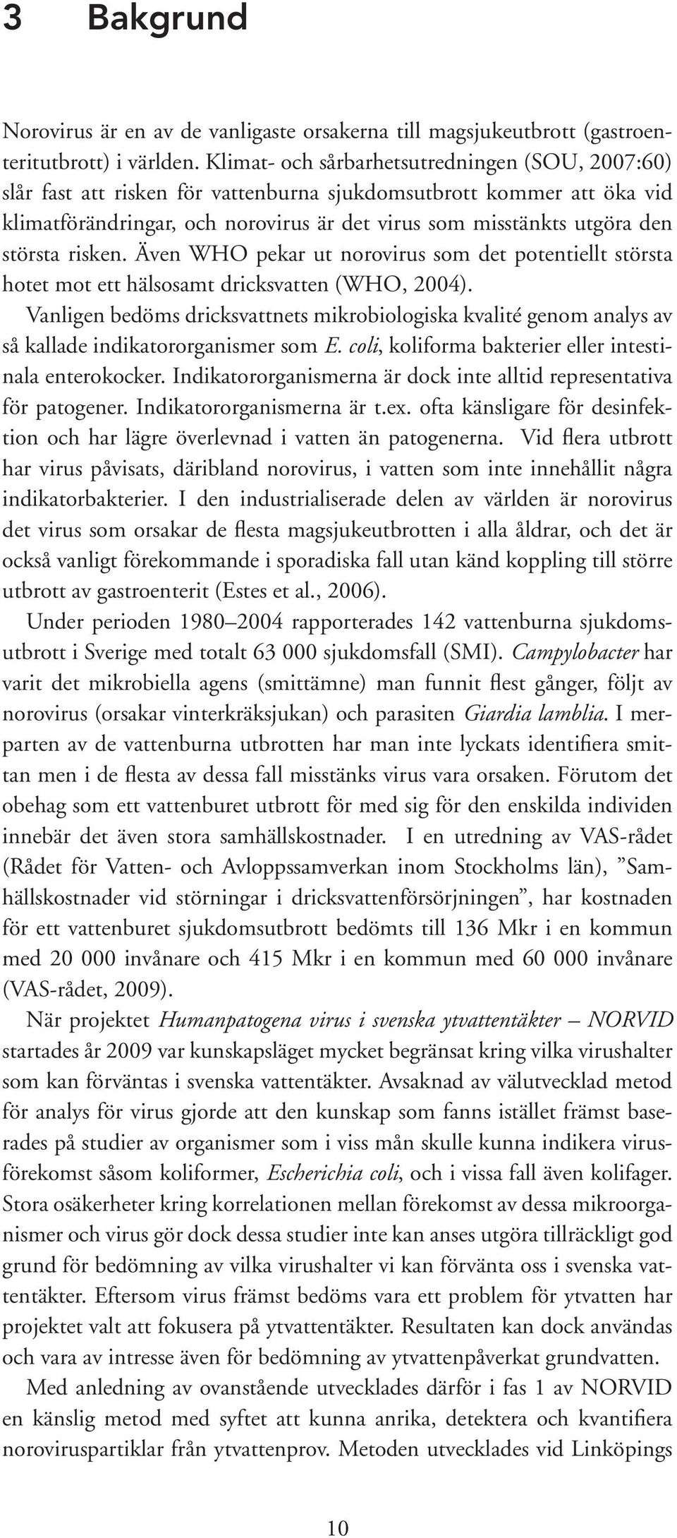 största risken. Även WHO pekar ut norovirus som det potentiellt största hotet mot ett hälsosamt dricksvatten (WHO, 2004).