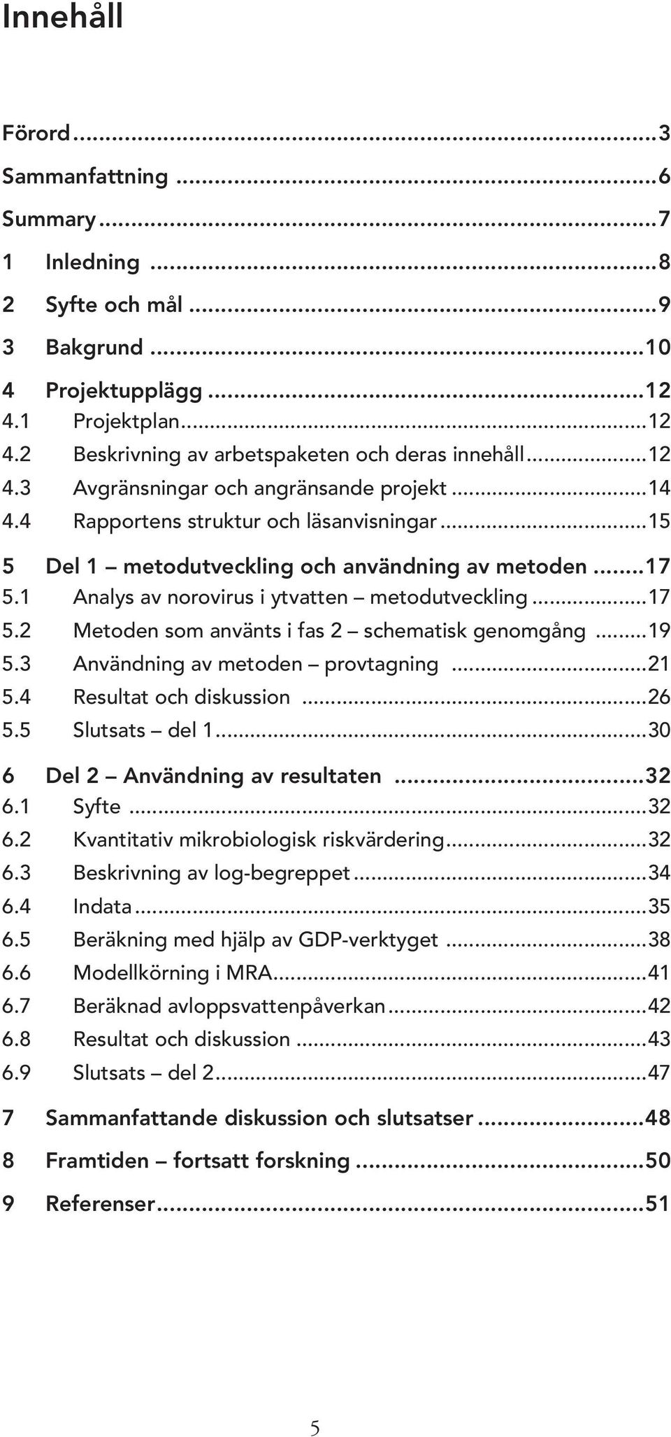 1 Analys av norovirus i ytvatten metodutveckling...17 5.2 Metoden som använts i fas 2 schematisk genomgång...19 5.3 Användning av metoden provtagning...21 5.4 Resultat och diskussion...26 5.