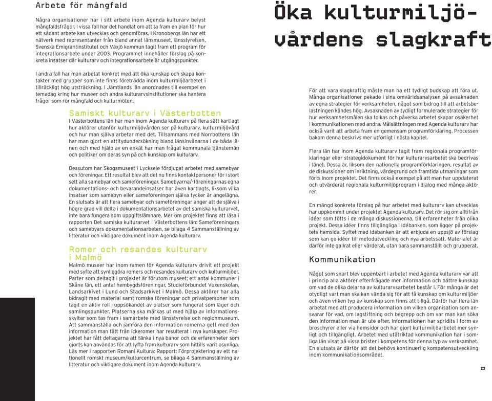 I Kronobergs län har ett nätverk med representanter från bland annat länsmuseet, länsstyrelsen, Svenska Emigrantinstitutet och Växjö kommun tagit fram ett program för integrationsarbete under 2003.
