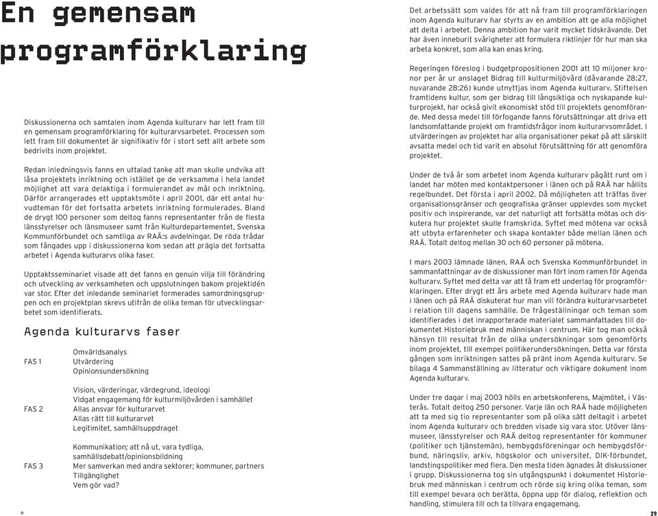 Redan inledningsvis fanns en uttalad tanke att man skulle undvika att låsa projektets inriktning och istället ge de verksamma i hela landet möjlighet att vara delaktiga i formulerandet av mål och