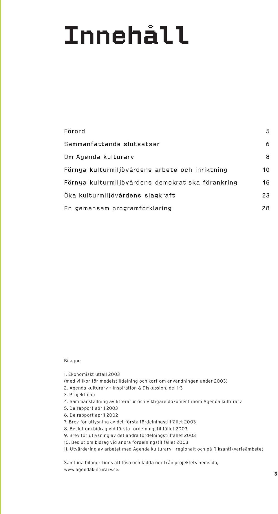 Agenda kulturarv Inspiration & Diskussion, del 1-3 3. Projektplan 4. Sammanställning av litteratur och viktigare dokument inom Agenda kulturarv 5. Delrapport april 2003 6. Delrapport april 2002 7.