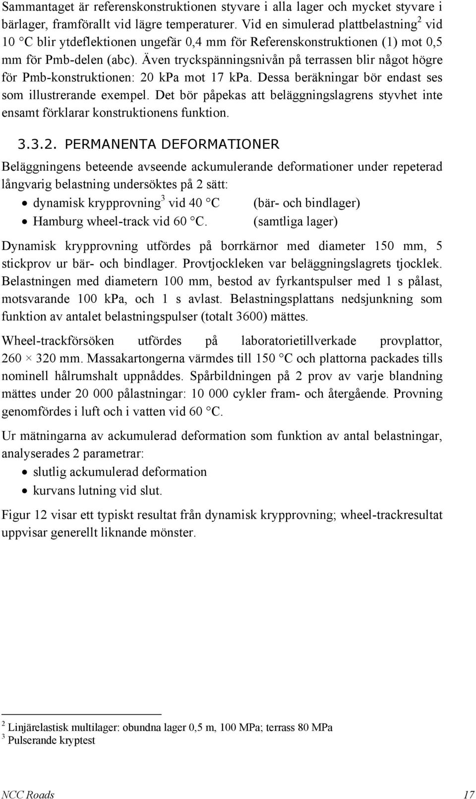 Även tryckspänningsnivån på terrassen blir något högre för Pmb-konstruktionen: 2 kpa mot 17 kpa. Dessa beräkningar bör endast ses som illustrerande exempel.