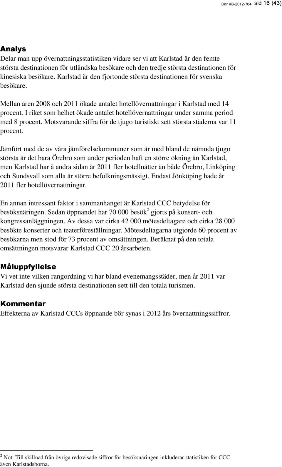 I riket som helhet ökade antalet hotellövernattningar under samma period med 8 procent. Motsvarande siffra för de tjugo turistiskt sett största städerna var 11 procent.