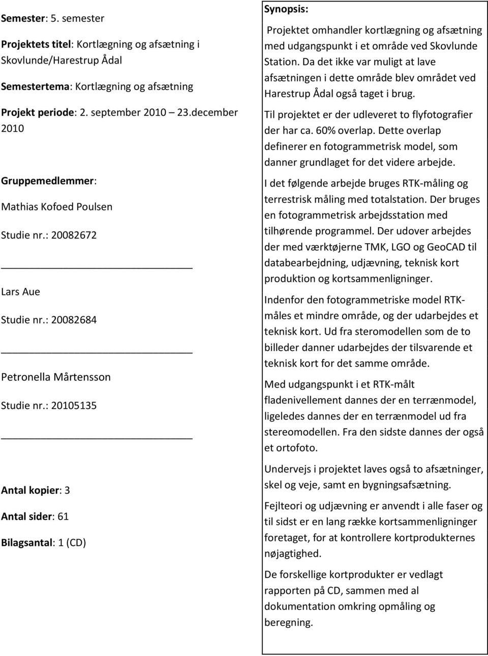 : 20105135 Antal kopier: 3 Antal sider: 61 Bilagsantal: 1 (CD) Synopsis: Projektet omhandler kortlægning og afsætning med udgangspunkt i et område ved Skovlunde Station.