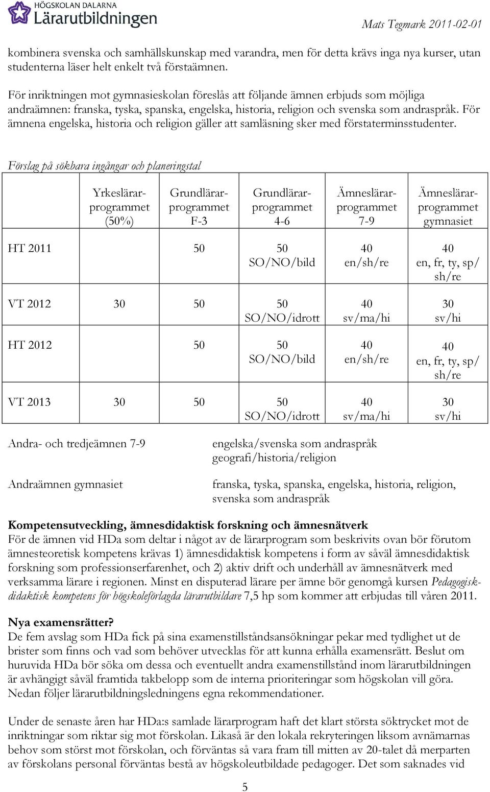 För ämnena engelska, historia och religion gäller att samläsning sker med förstaterminsstudenter.