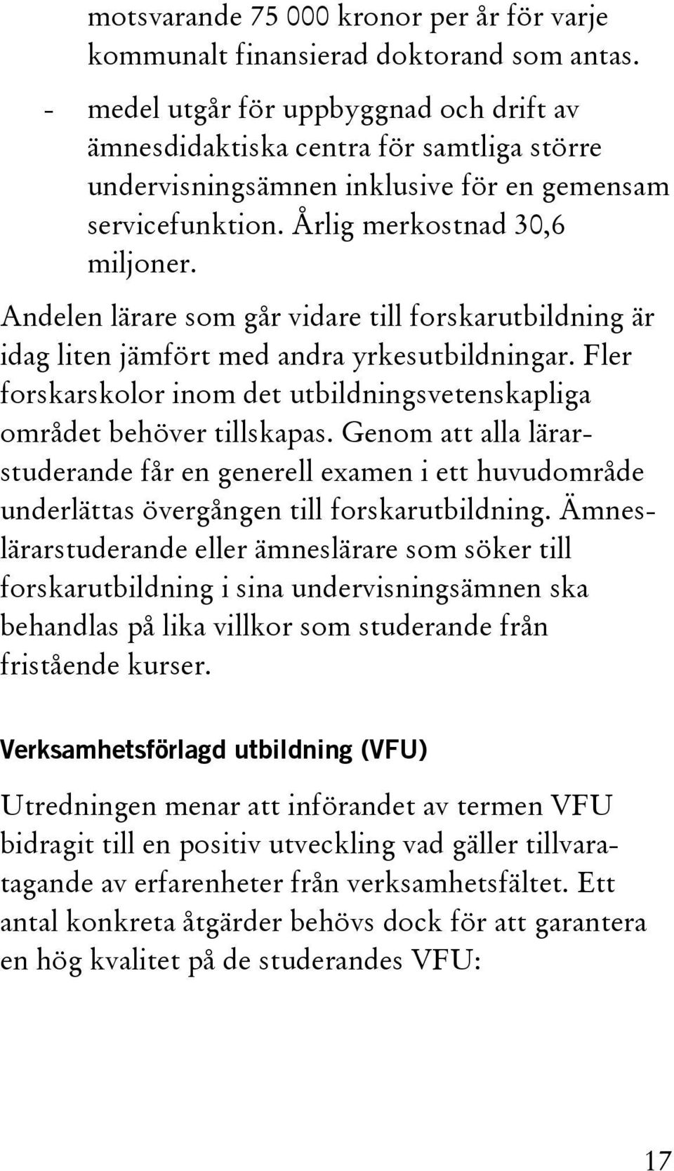 Andelen lärare som går vidare till forskarutbildning är idag liten jämfört med andra yrkesutbildningar. Fler forskarskolor inom det utbildningsvetenskapliga området behöver tillskapas.