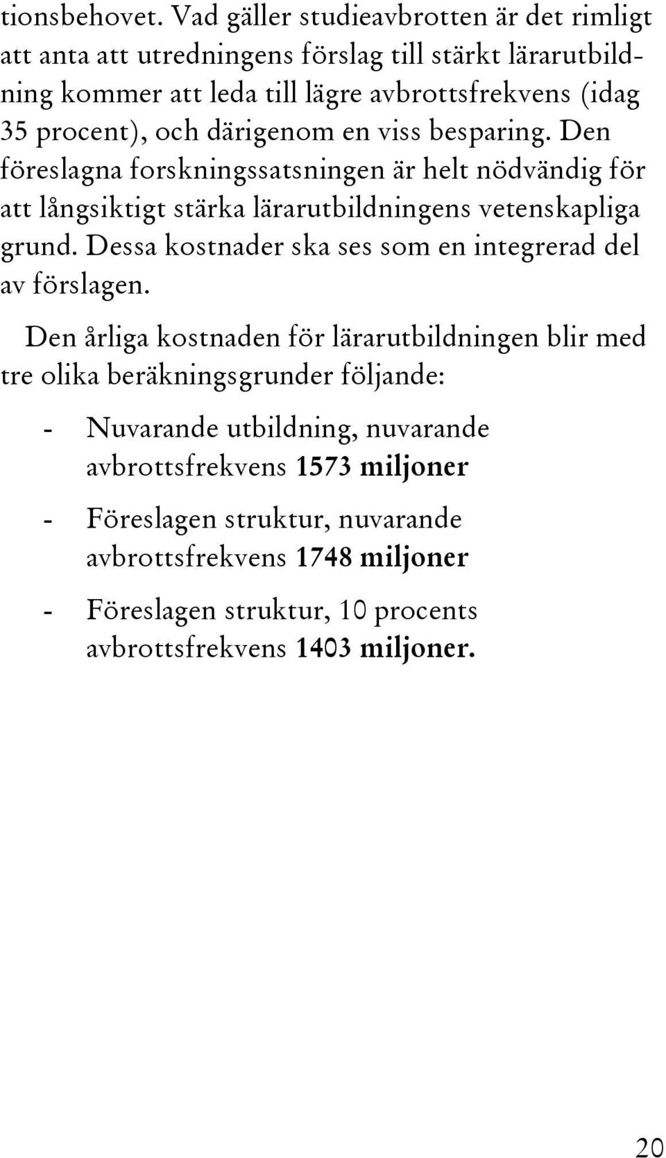 därigenom en viss besparing. Den föreslagna forskningssatsningen är helt nödvändig för att långsiktigt stärka lärarutbildningens vetenskapliga grund.