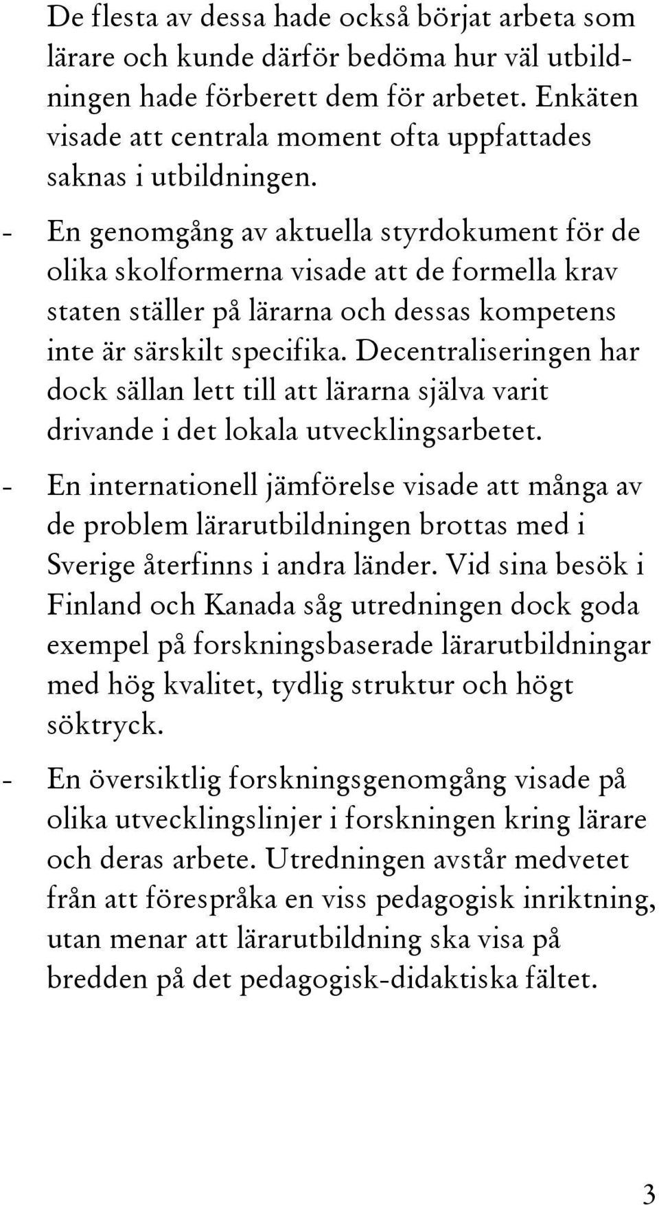 - En genomgång av aktuella styrdokument för de olika skolformerna visade att de formella krav staten ställer på lärarna och dessas kompetens inte är särskilt specifika.