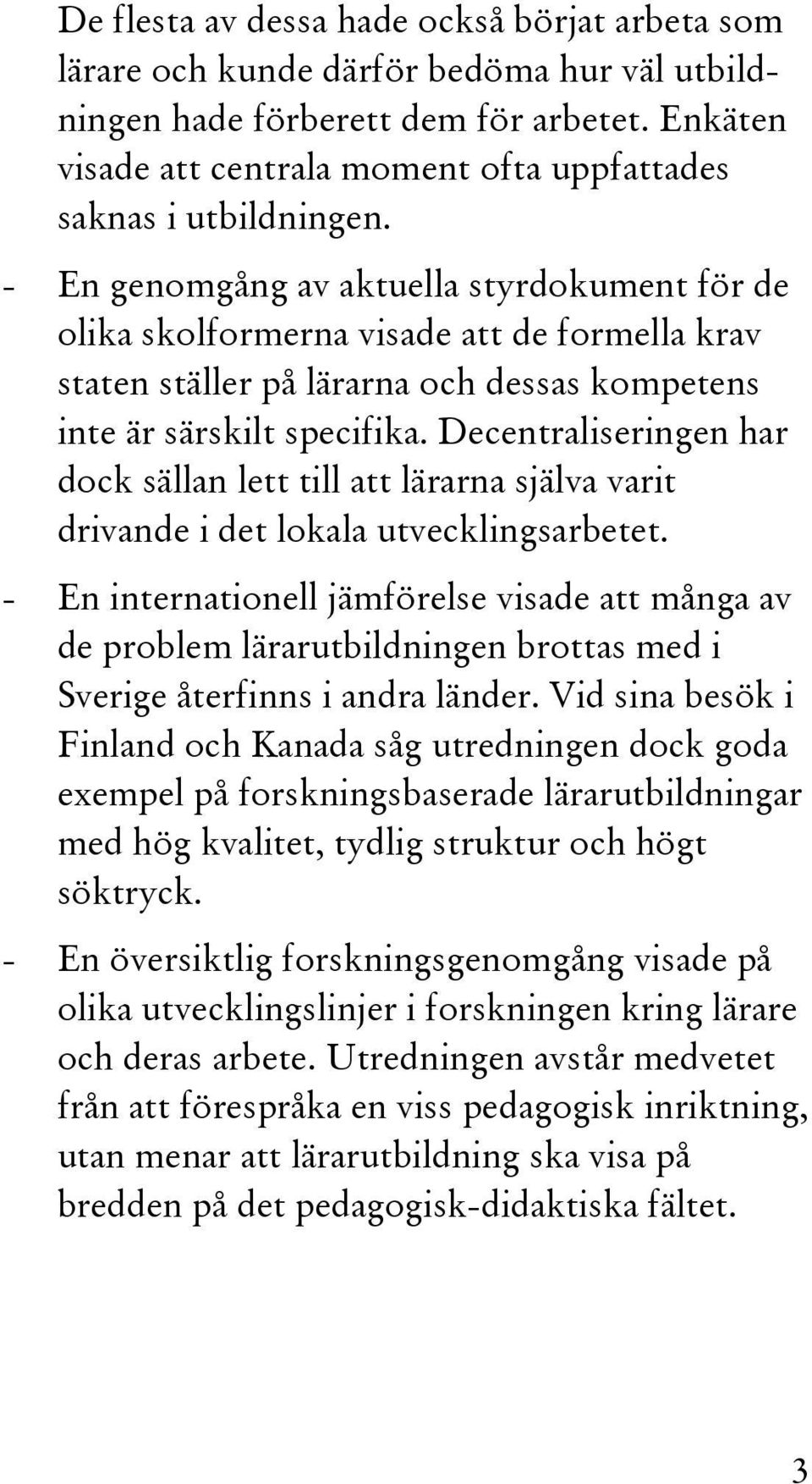 - En genomgång av aktuella styrdokument för de olika skolformerna visade att de formella krav staten ställer på lärarna och dessas kompetens inte är särskilt specifika.