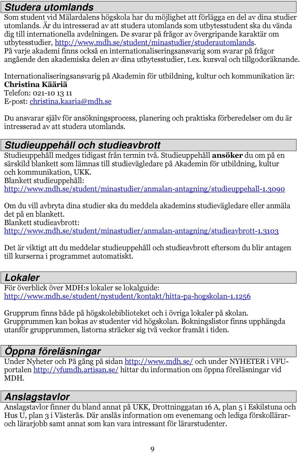 se/student/minastudier/studerautomlands. På varje akademi finns också en internationaliseringsansvarig som svarar på frågor angående den akademiska delen av dina utbytesstudier, t.ex.