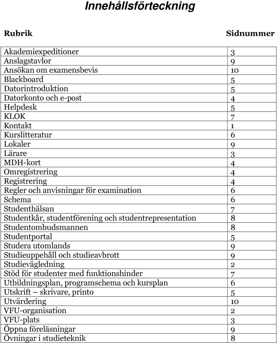 studentförening och studentrepresentation 8 Studentombudsmannen 8 Studentportal 5 Studera utomlands 9 Studieuppehåll och studieavbrott 9 Studievägledning 2 Stöd för studenter