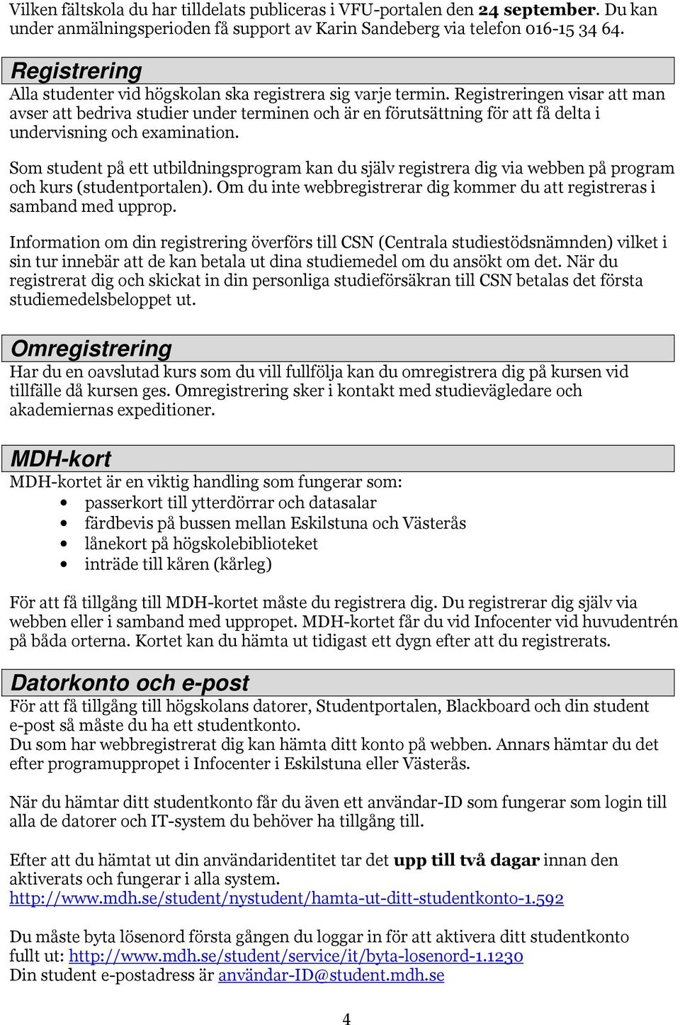 Registreringen visar att man avser att bedriva studier under terminen och är en förutsättning för att få delta i undervisning och examination.