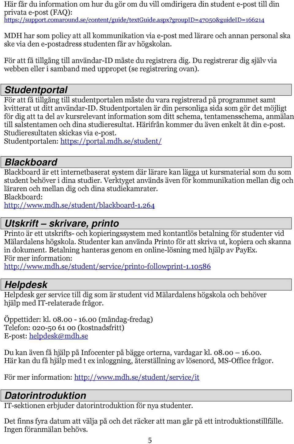 För att få tillgång till användar-id måste du registrera dig. Du registrerar dig själv via webben eller i samband med uppropet (se registrering ovan).