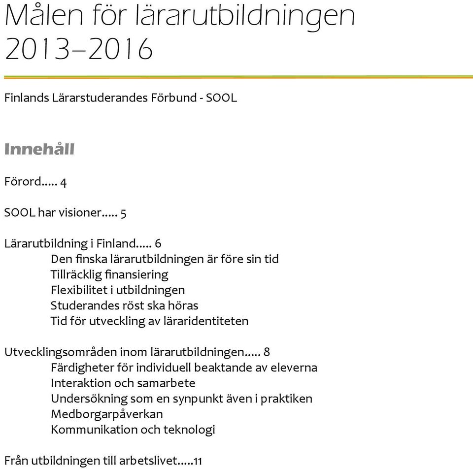 .. 6 Den finska lärarutbildningen är före sin tid Tillräcklig finansiering Flexibilitet i utbildningen Studerandes röst ska höras Tid för