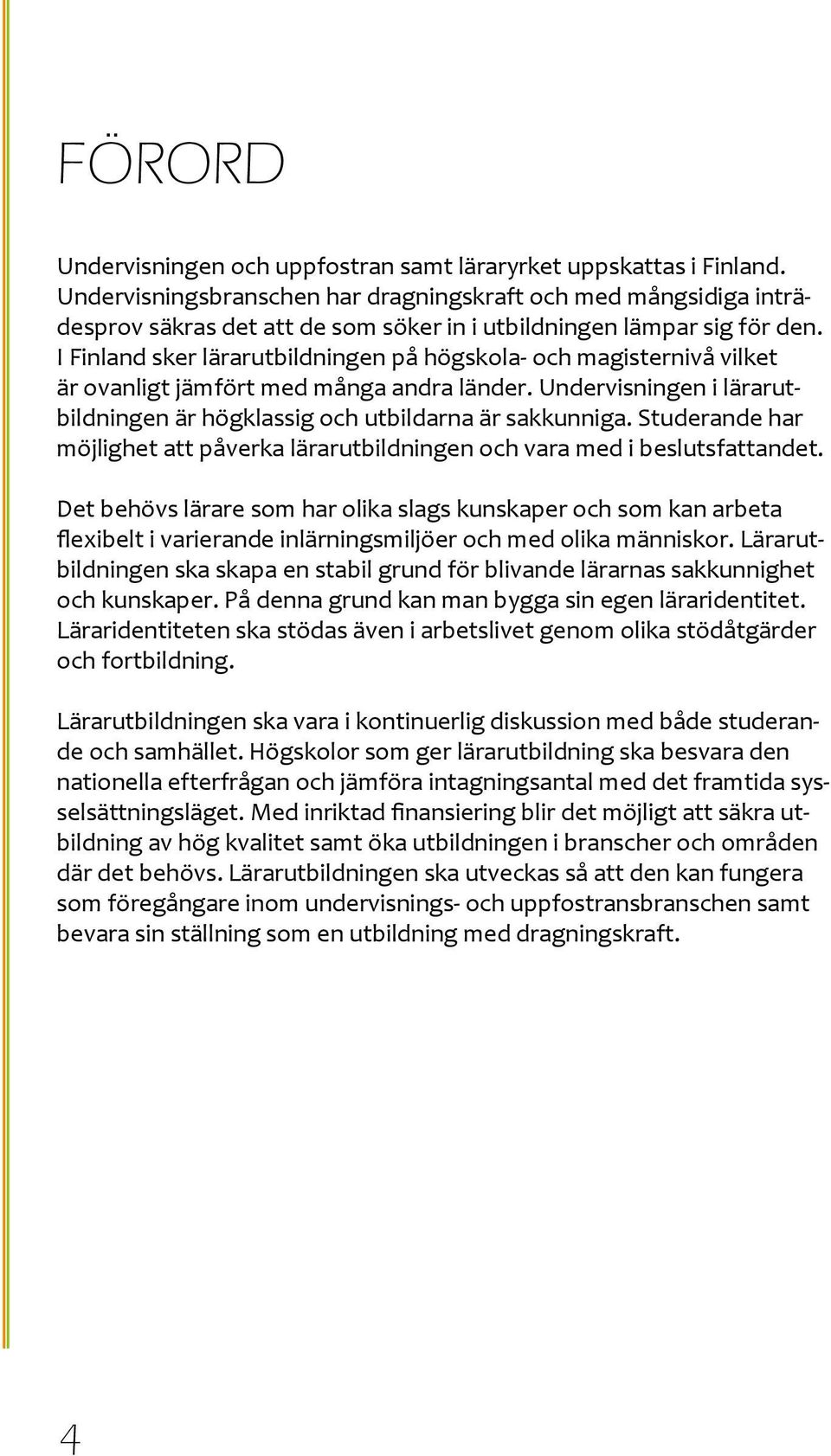 I Finland sker lärarutbildningen på högskola- och magisternivå vilket är ovanligt jämfört med många andra länder. Undervisningen i lärarutbildningen är högklassig och utbildarna är sakkunniga.