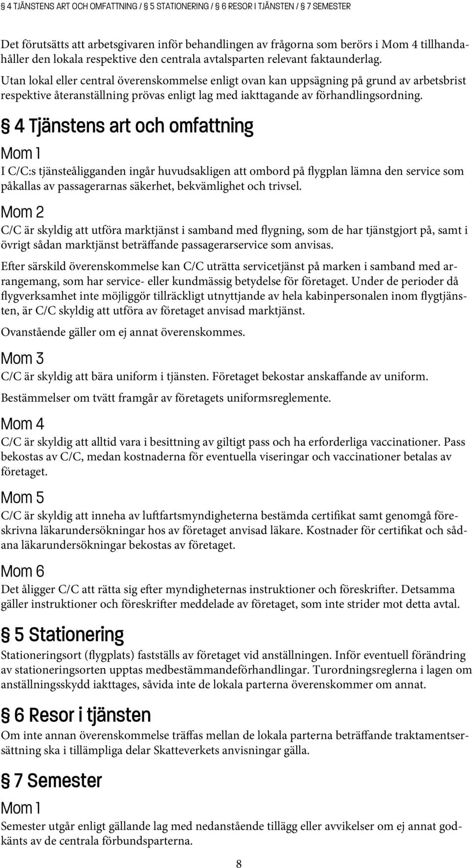 Utan lokal eller central överenskommelse enligt ovan kan uppsägning på grund av arbetsbrist respektive återanställning prövas enligt lag med iakttagande av förhandlingsordning.