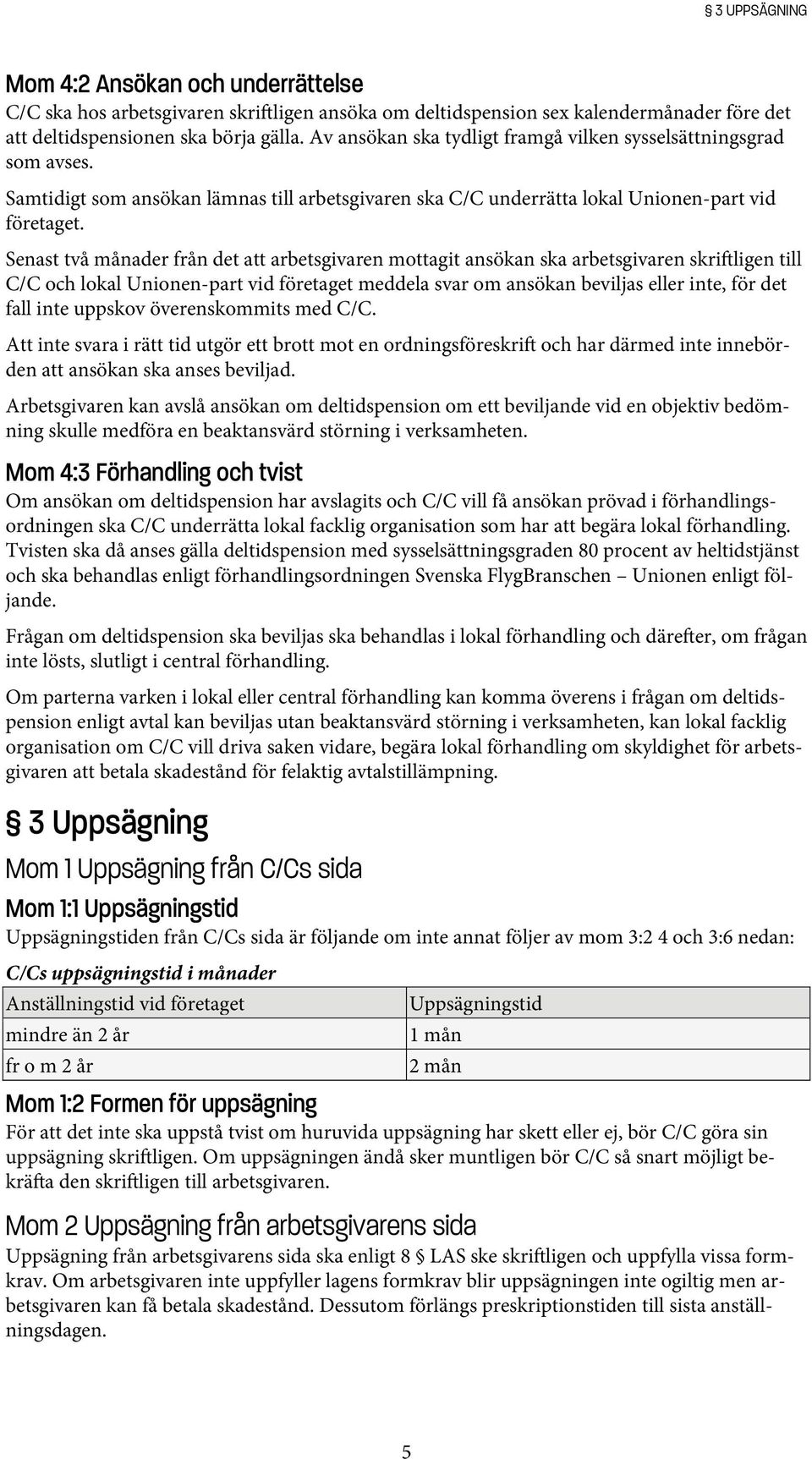 Senast två månader från det att arbetsgivaren mottagit ansökan ska arbetsgivaren skriftligen till C/C och lokal Unionen-part vid företaget meddela svar om ansökan beviljas eller inte, för det fall