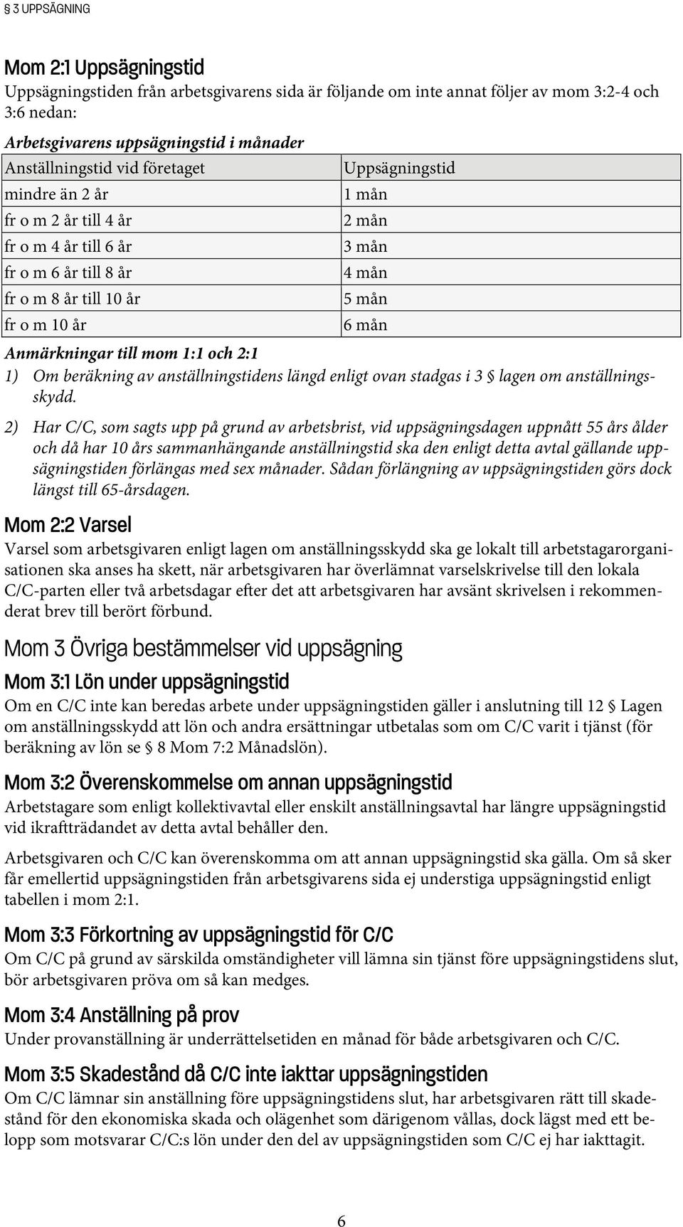 1:1 och 2:1 1) Om beräkning av anställningstidens längd enligt ovan stadgas i 3 lagen om anställningsskydd.