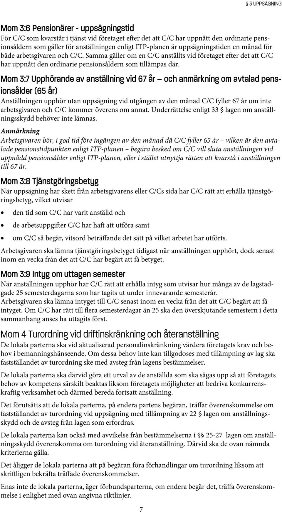 Mom 3:7 Upphörande av anställning vid 67 år och anmärkning om avtalad pensionsålder (65 år) Anställningen upphör utan uppsägning vid utgången av den månad C/C fyller 67 år om inte arbetsgivaren och