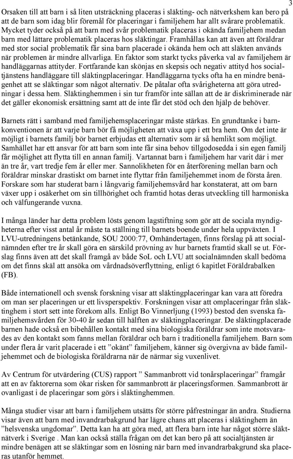 Framhållas kan att även att föräldrar med stor social problematik får sina barn placerade i okända hem och att släkten används när problemen är mindre allvarliga.