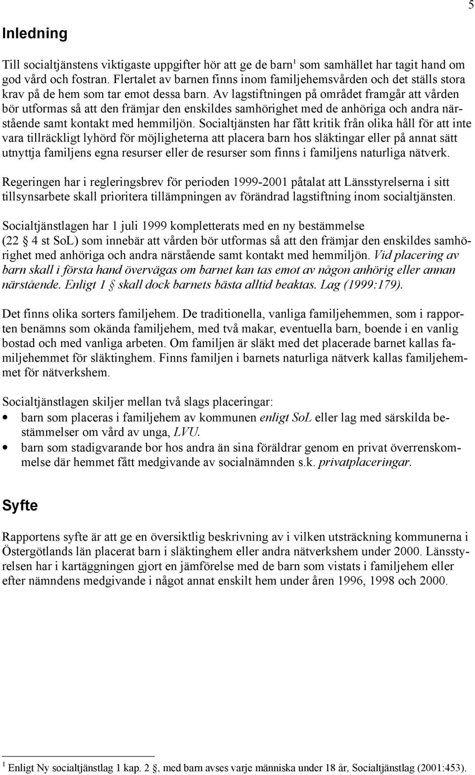 Av lagstiftningen på området framgår att vården bör utformas så att den främjar den enskildes samhörighet med de anhöriga och andra närstående samt kontakt med hemmiljön.