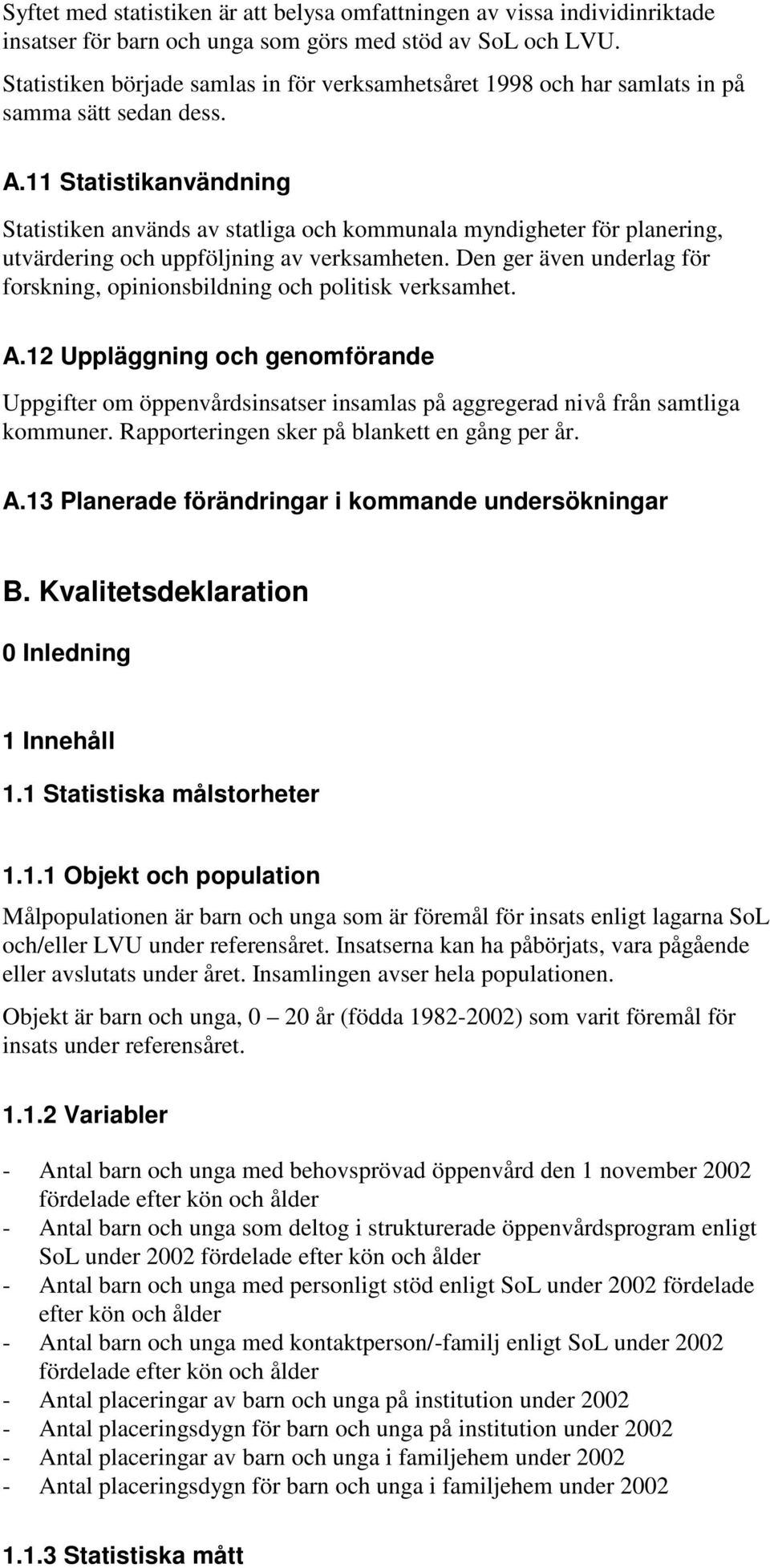 11 Statistikanvändning Statistiken används av statliga och kommunala myndigheter för planering, utvärdering och uppföljning av verksamheten.