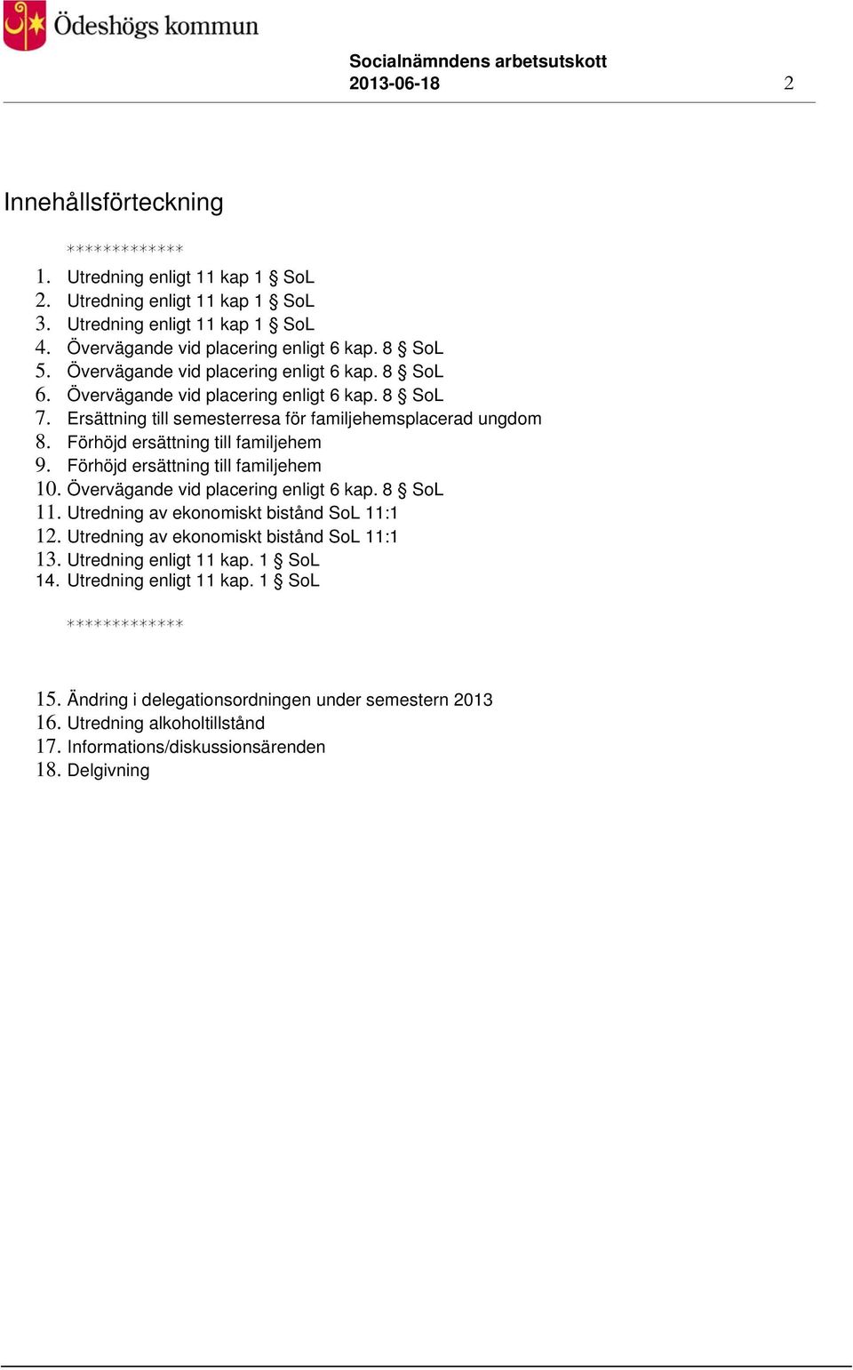 Förhöjd ersättning till familjehem 10. Övervägande vid placering enligt 6 kap. 8 SoL 11. Utredning av ekonomiskt bistånd SoL 11:1 12. Utredning av ekonomiskt bistånd SoL 11:1 13.