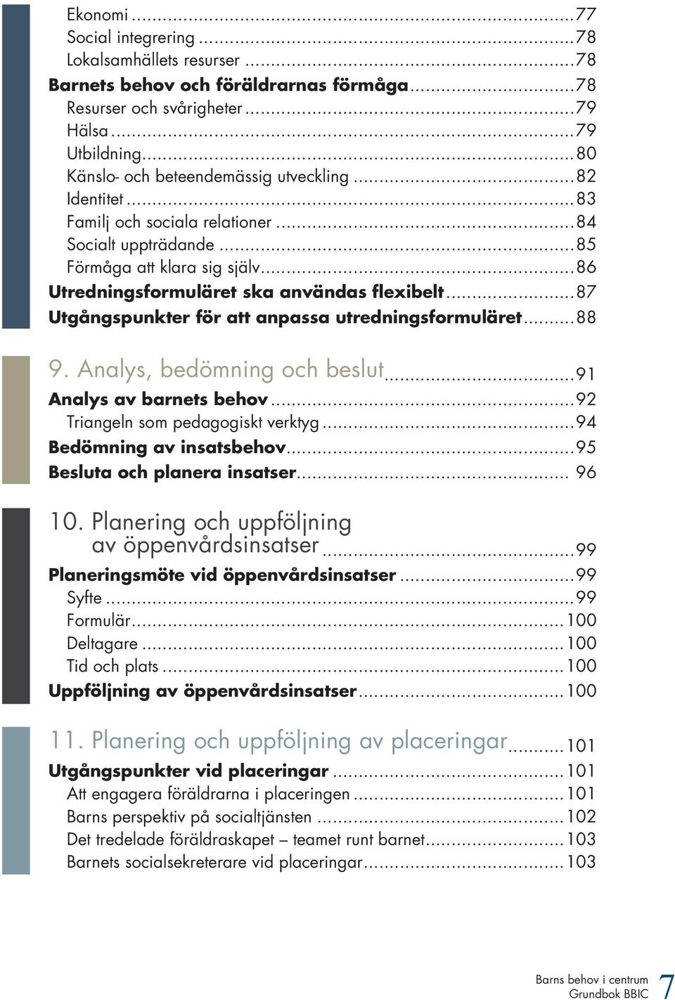 ..87 Utgångspunkter för att anpassa utredningsformuläret...88 9. Analys, bedömning och beslut...91 Analys av barnets behov...92 Triangeln som pedagogiskt verktyg...94 Bedömning av insatsbehov.