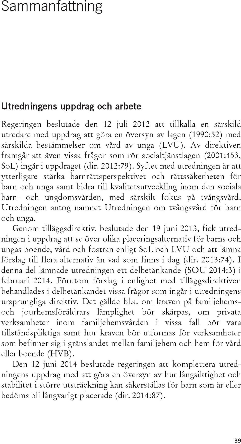 Syftet med utredningen är att ytterligare stärka barnrättsperspektivet och rättssäkerheten för barn och unga samt bidra till kvalitetsutveckling inom den sociala barn- och ungdomsvården, med särskilt