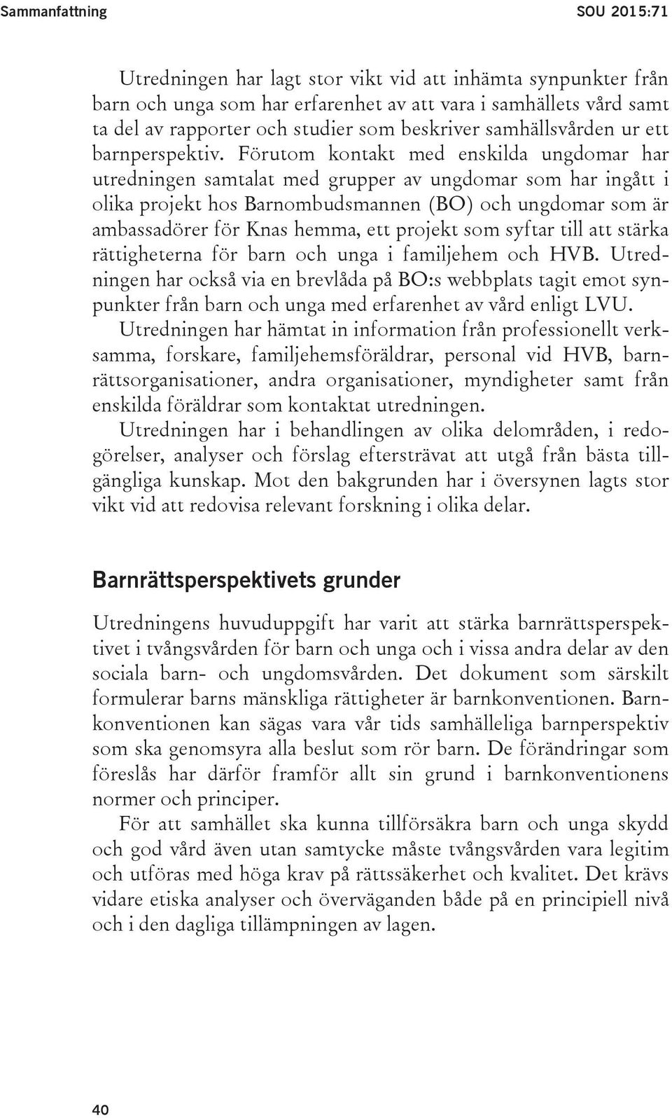 Förutom kontakt med enskilda ungdomar har utredningen samtalat med grupper av ungdomar som har ingått i olika projekt hos Barnombudsmannen (BO) och ungdomar som är ambassadörer för Knas hemma, ett