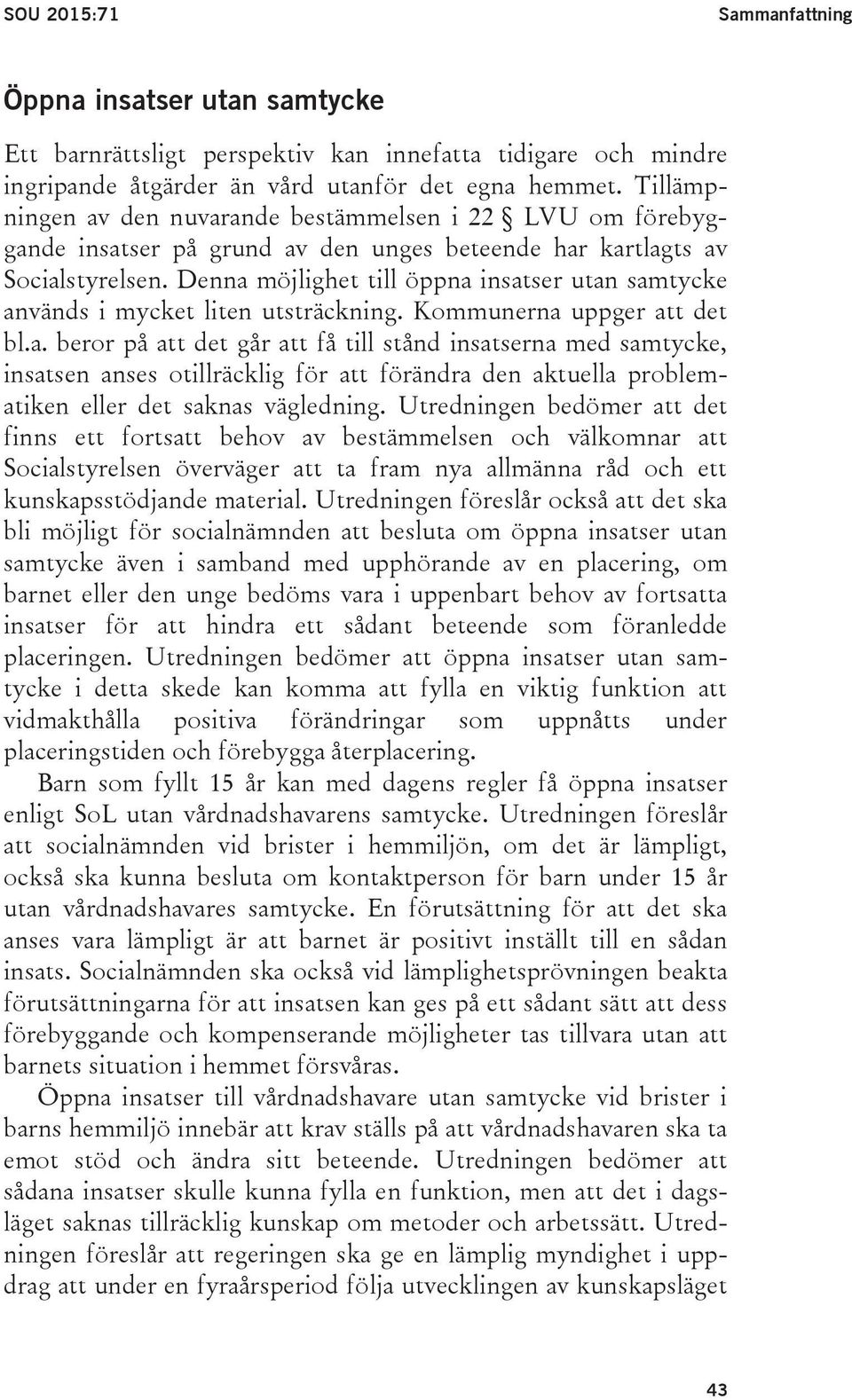 Denna möjlighet till öppna insatser utan samtycke används i mycket liten utsträckning. Kommunerna uppger att det bl.a. beror på att det går att få till stånd insatserna med samtycke, insatsen anses otillräcklig för att förändra den aktuella problematiken eller det saknas vägledning.