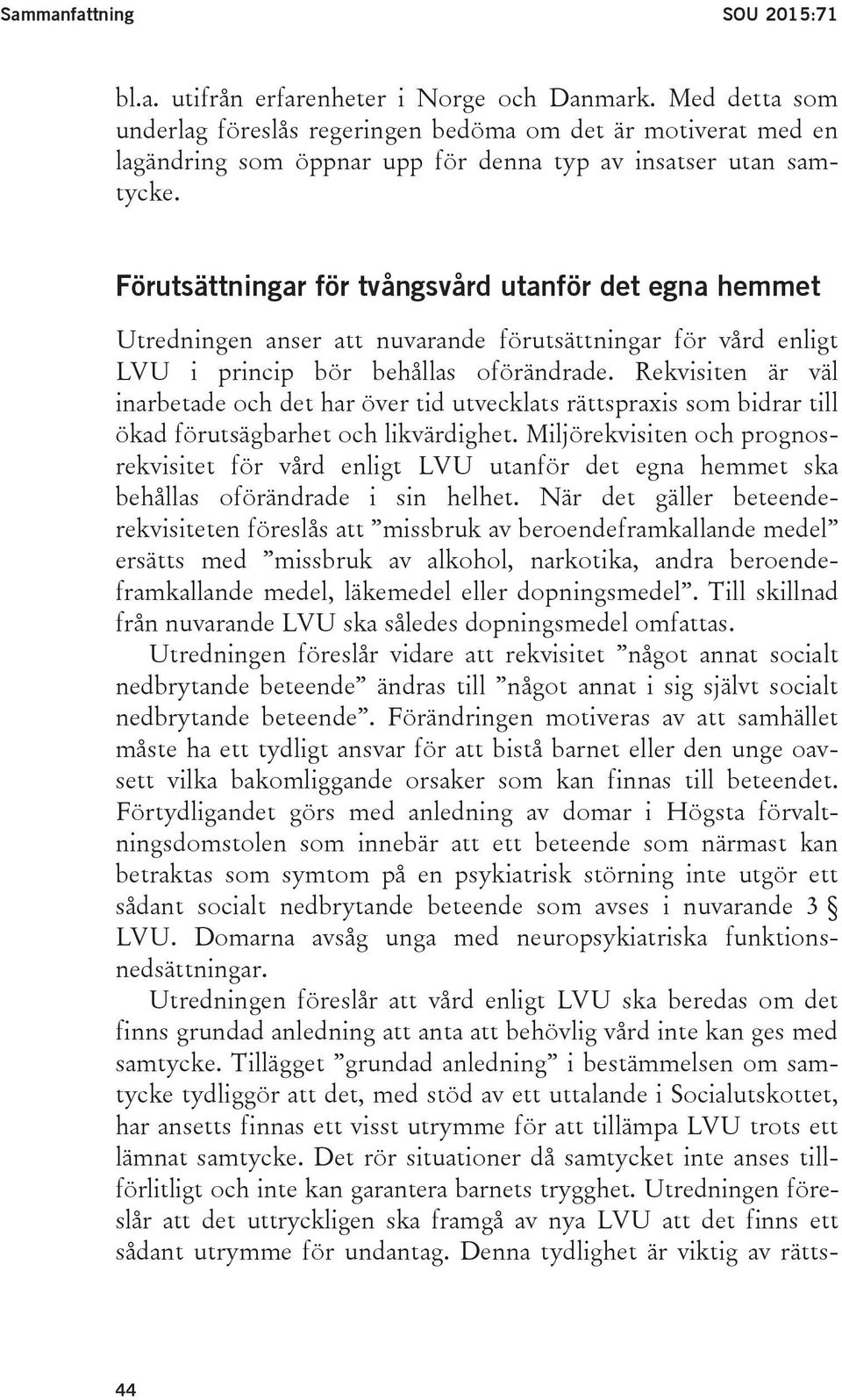 Förutsättningar för tvångsvård utanför det egna hemmet Utredningen anser att nuvarande förutsättningar för vård enligt LVU i princip bör behållas oförändrade.
