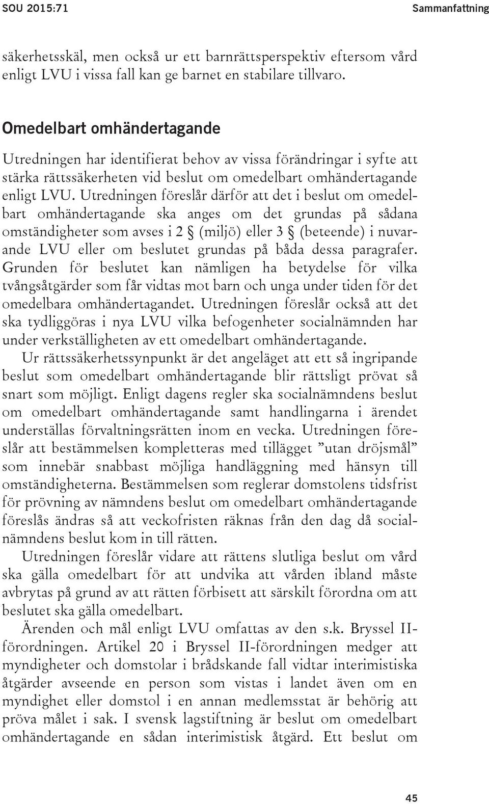Utredningen föreslår därför att det i beslut om omedelbart omhändertagande ska anges om det grundas på sådana omständigheter som avses i 2 (miljö) eller 3 (beteende) i nuvarande LVU eller om beslutet