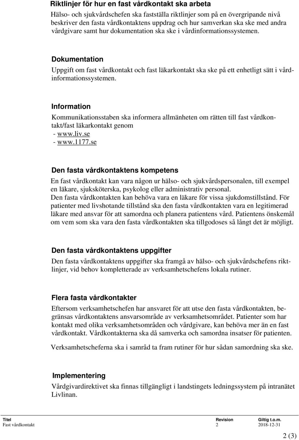 Dokumentation Uppgift om fast vårdkontakt och fast läkarkontakt ska ske på ett enhetligt sätt i vårdinformationssystemen.