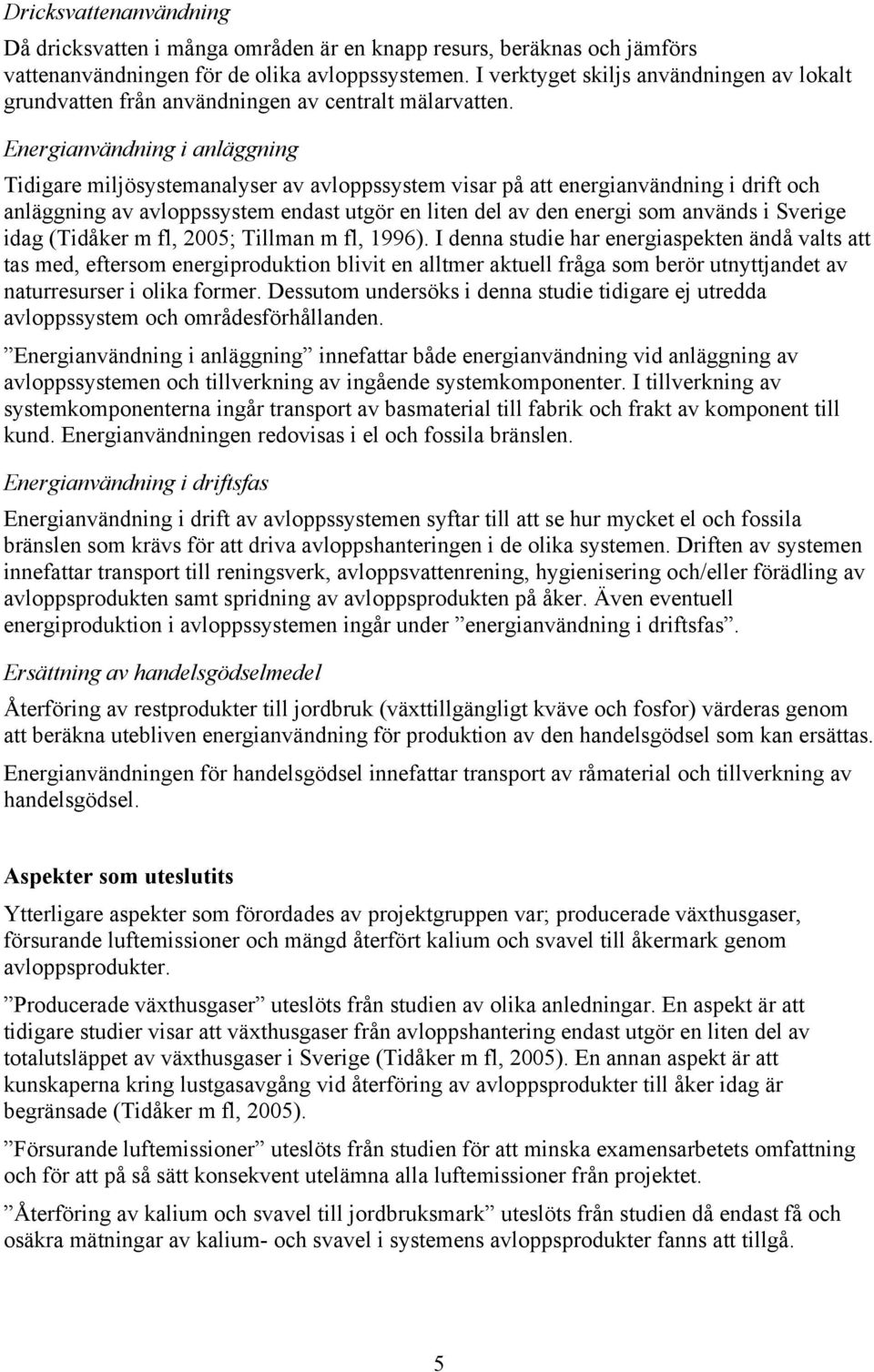 Energianvändning i anläggning Tidigare miljösystemanalyser av avloppssystem visar på att energianvändning i drift och anläggning av avloppssystem endast utgör en liten del av den energi som används i