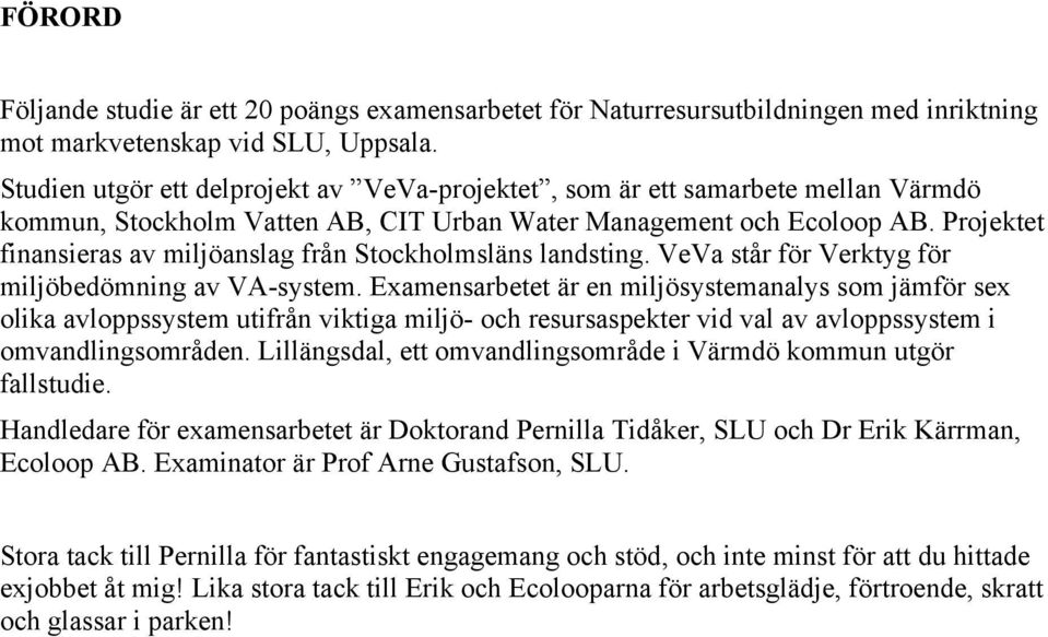 Projektet finansieras av miljöanslag från Stockholmsläns landsting. VeVa står för Verktyg för miljöbedömning av VA-system.