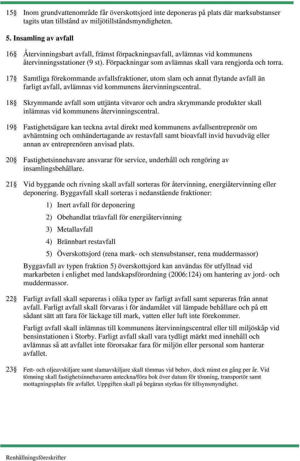 17 Samtliga förekommande avfallsfraktioner, utom slam och annat flytande avfall än farligt avfall, avlämnas vid kommunens återvinningscentral.