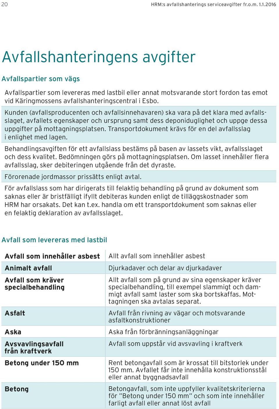 Kunden (avfallsproducenten och avfallsinnehavaren) ska vara på det klara med avfallsslaget, avfallets egenskaper och ursprung samt dess deponiduglighet och uppge dessa uppgifter på mottagningsplatsen.